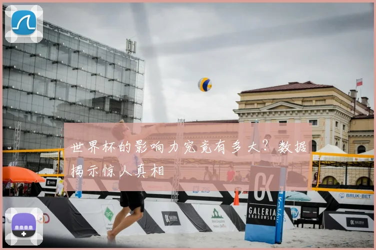 世界杯的影响力究竟有多大？数据揭示惊人真相