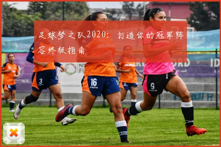 足球梦之队2020:打造你的冠军阵容终极指南