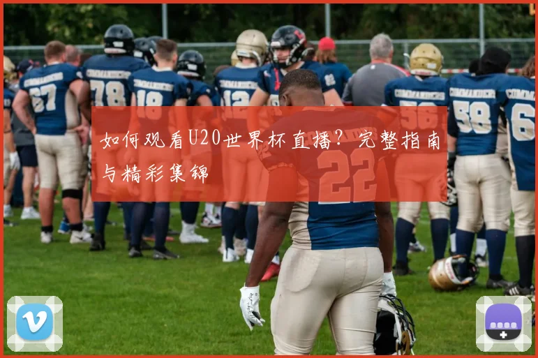 如何观看U20世界杯直播？完整指南与精彩集锦