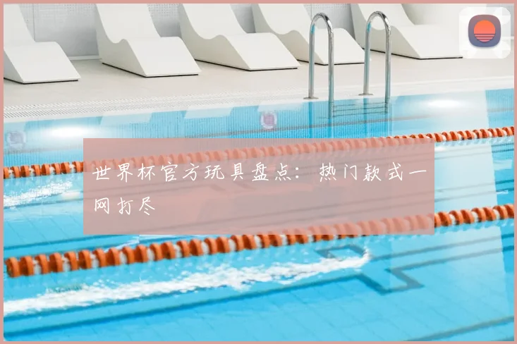 世界杯官方玩具盘点：热门款式一网打尽