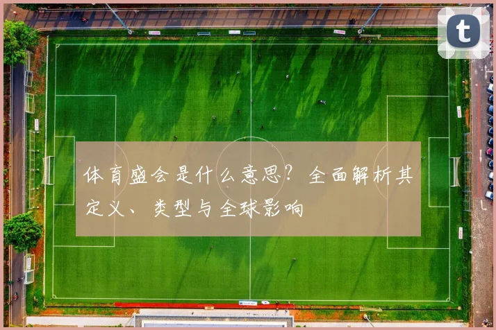 体育盛会是什么意思?全面解析其定义、类型与全球影响