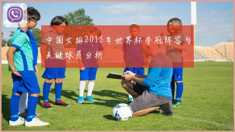 中国女排2015年世界杯夺冠阵容与关键球员分析