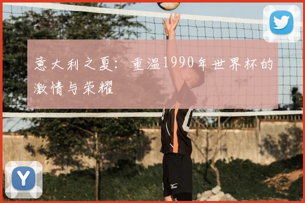 意大利之夏：重温1990年世界杯的激情与荣耀