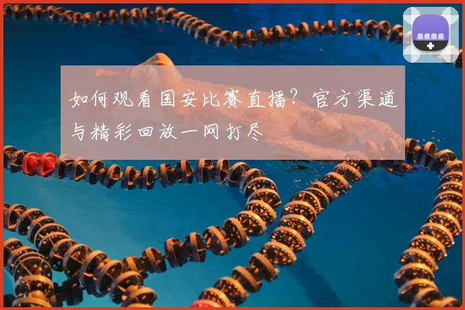如何观看国安比赛直播？官方渠道与精彩回放一网打尽