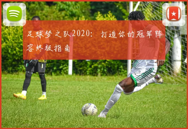 足球梦之队2020:打造你的冠军阵容终极指南