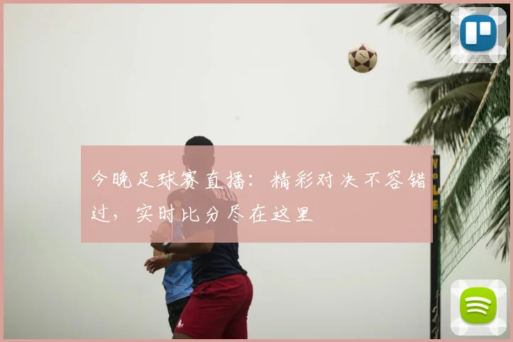今晚足球赛直播：精彩对决不容错过，实时比分尽在这里