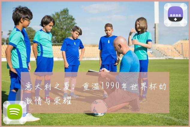 意大利之夏：重温1990年世界杯的激情与荣耀
